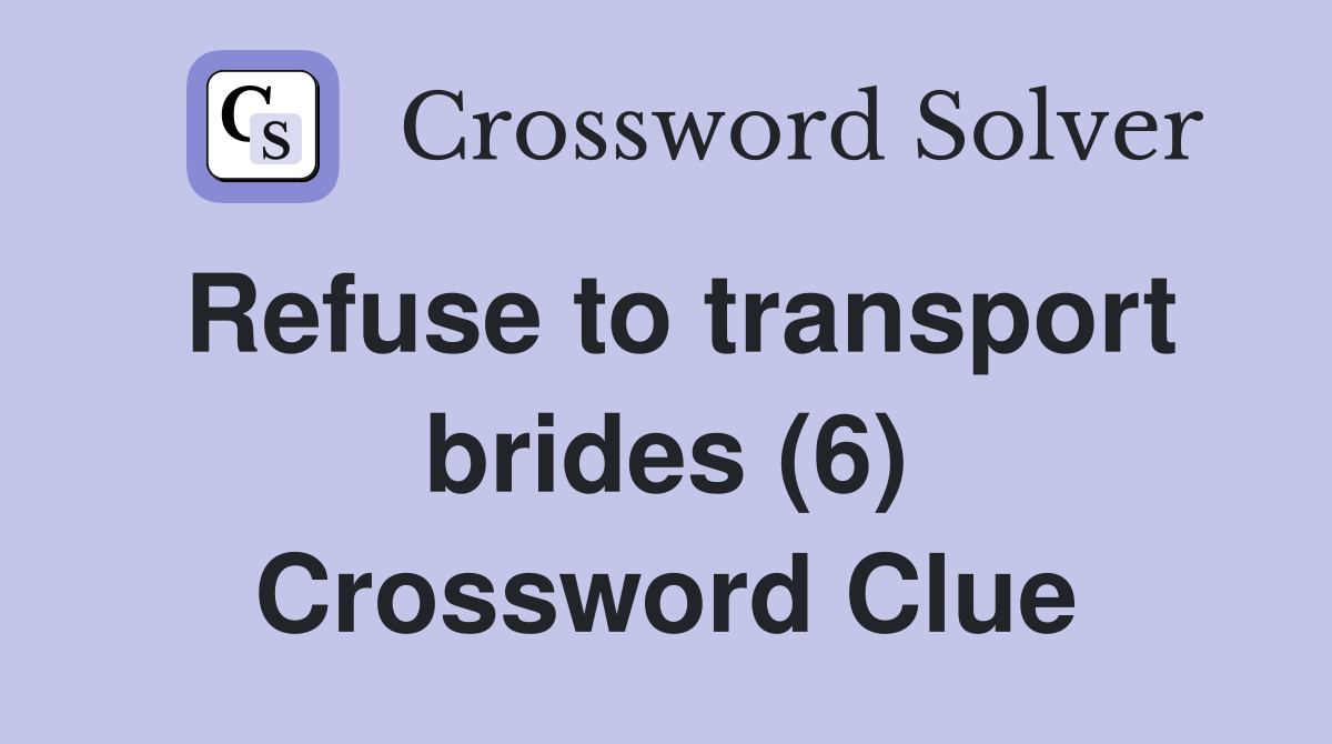Refuse to transport brides (6) Crossword Clue