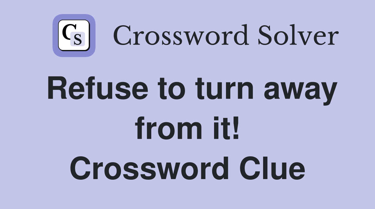 Refuse to turn away from it! Crossword Clue