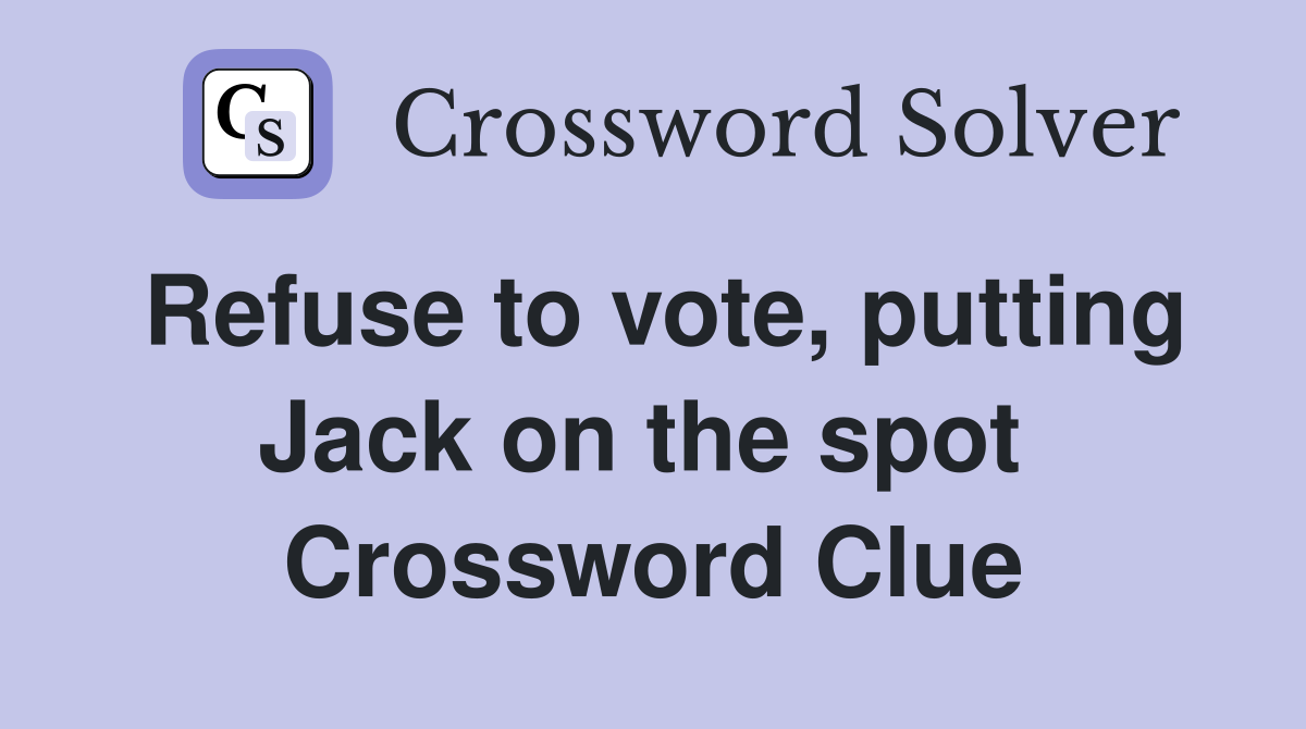 Refuse to vote, putting Jack on the spot  Crossword Clue