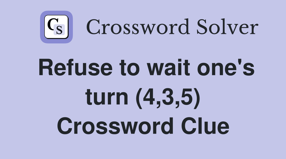 Refuse to wait one's turn (4,3,5) Crossword Clue