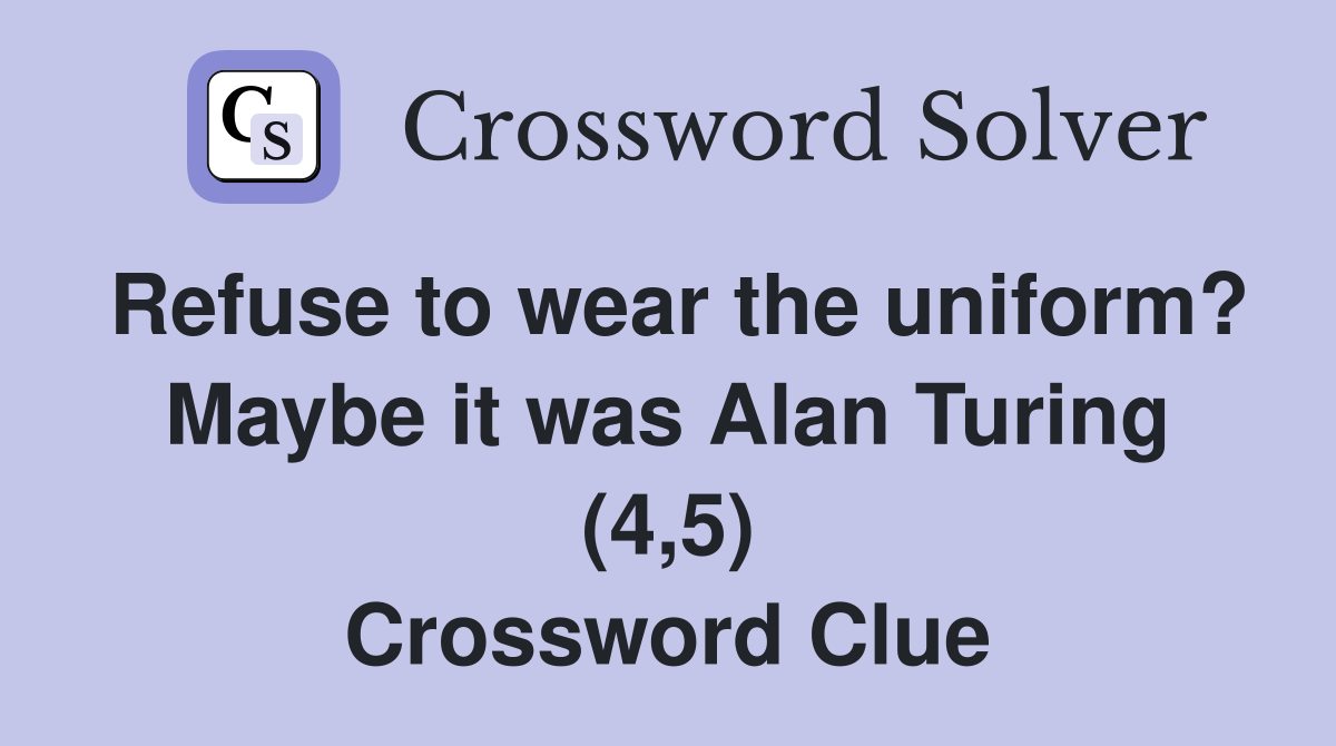 Refuse to wear the uniform? Maybe it was Alan Turing (4,5) Crossword Clue