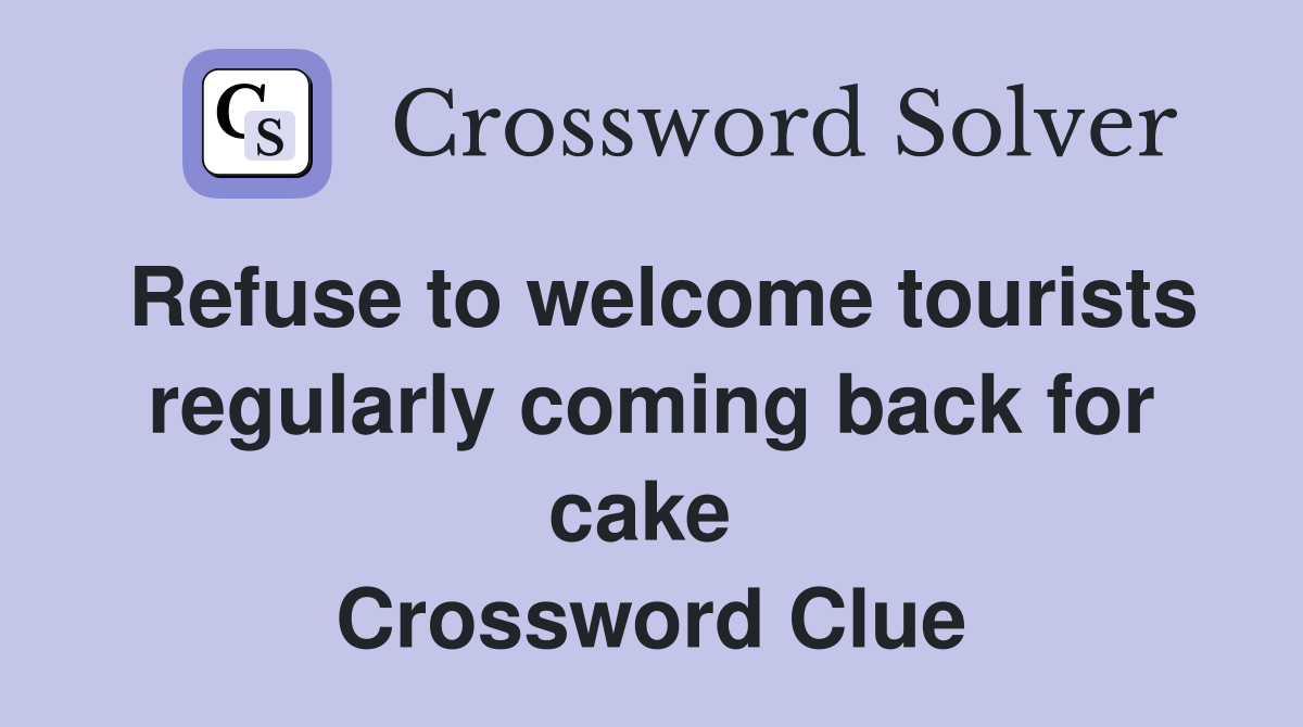 Refuse to welcome tourists regularly coming back for cake  Crossword Clue