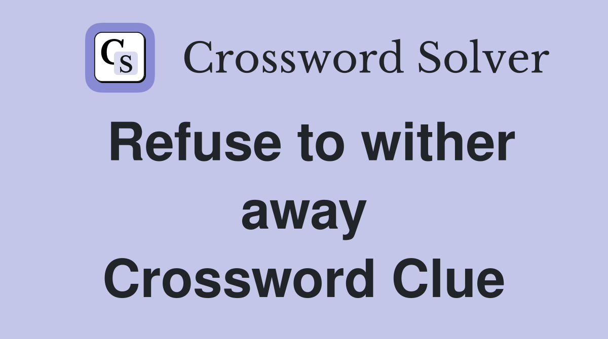 Refuse to wither away Crossword Clue