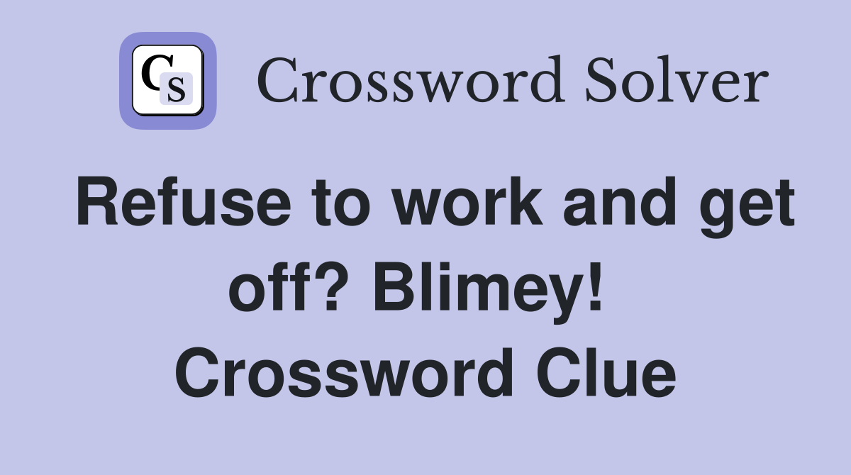 Refuse to work and get off? Blimey!  Crossword Clue