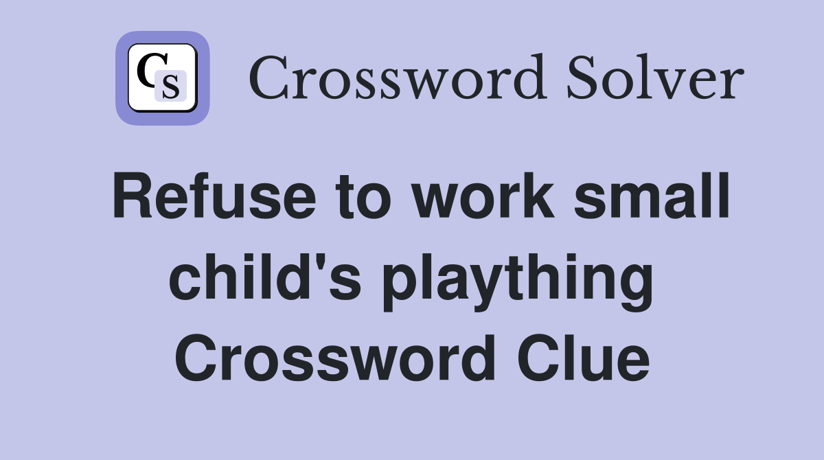 Refuse to work small child's plaything Crossword Clue