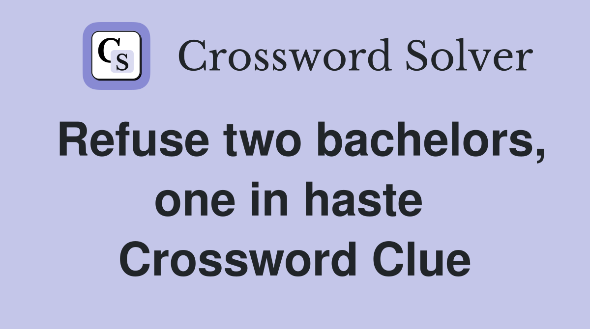 Refuse two bachelors, one in haste  Crossword Clue