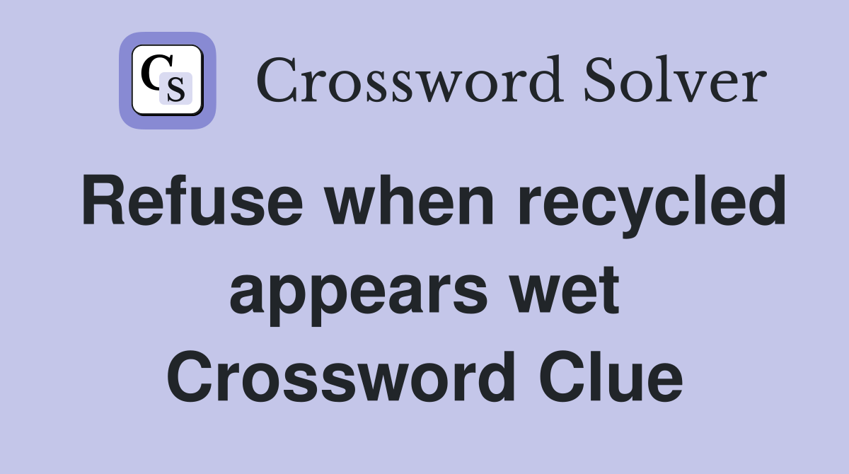 Refuse when recycled appears wet Crossword Clue