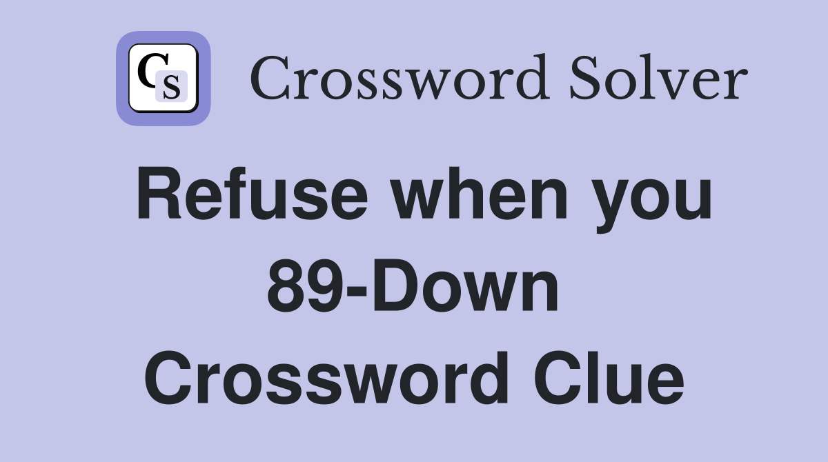 Refuse when you 89-Down Crossword Clue