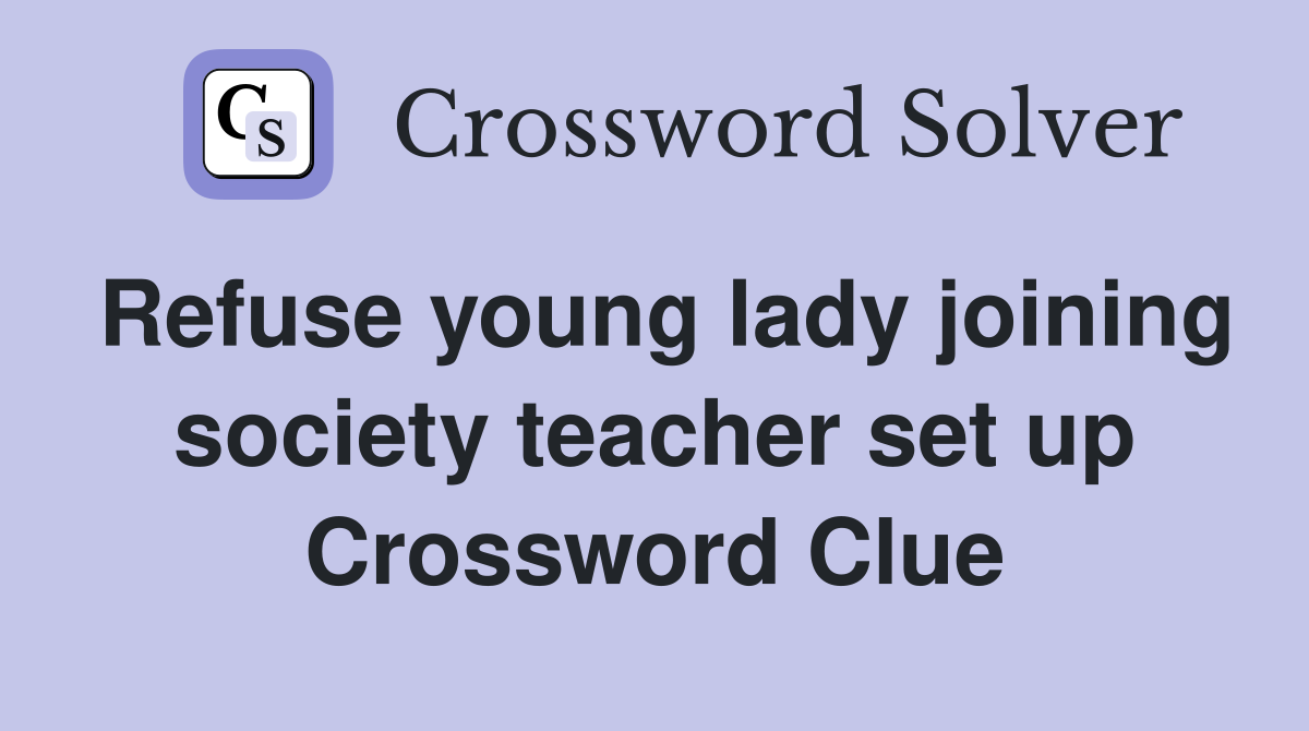 Refuse young lady joining society teacher set up Crossword Clue