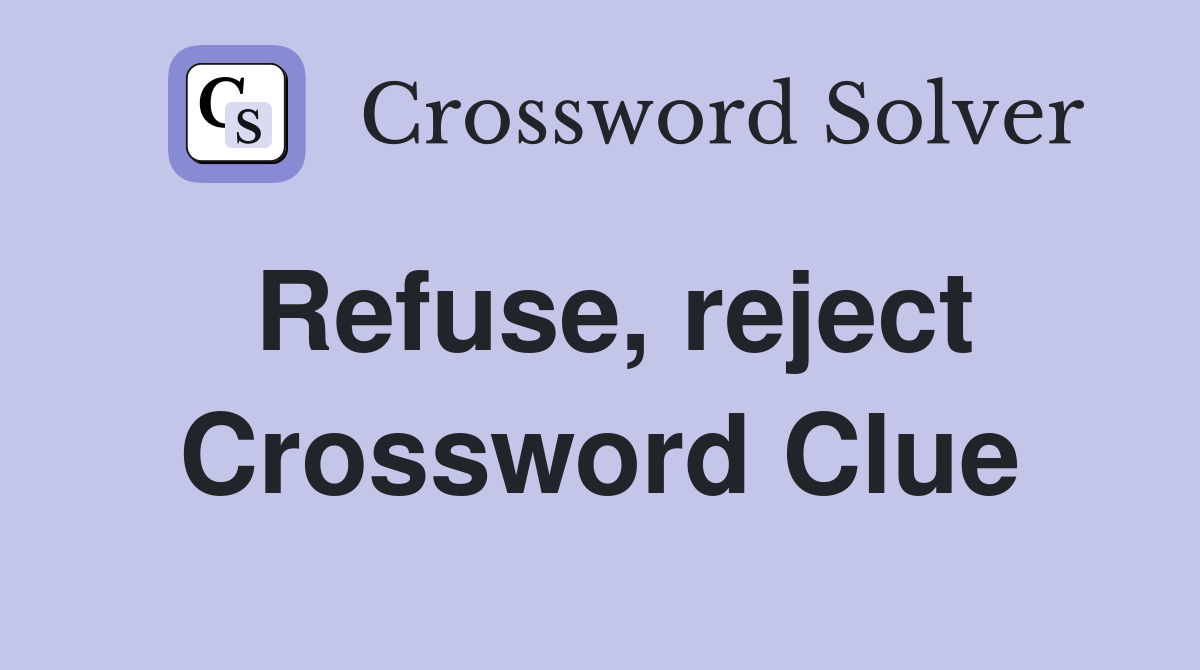 Refuse, reject Crossword Clue