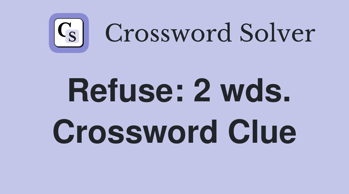 Refuse: 2 wds. Crossword Clue