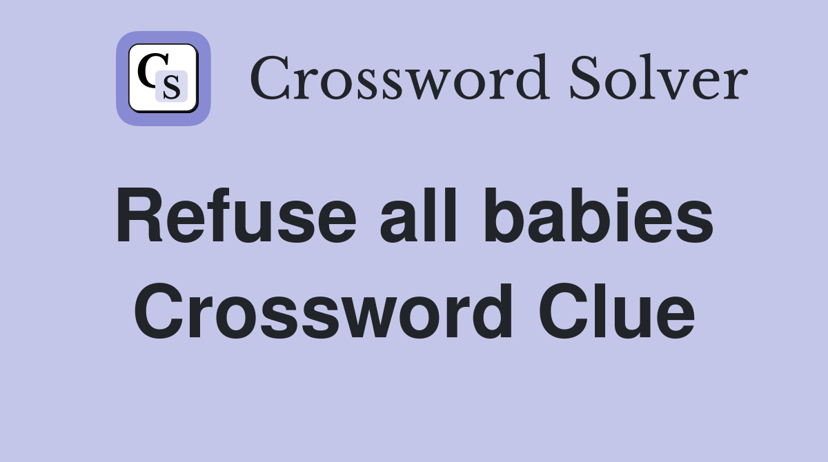Refuse all babies  Crossword Clue