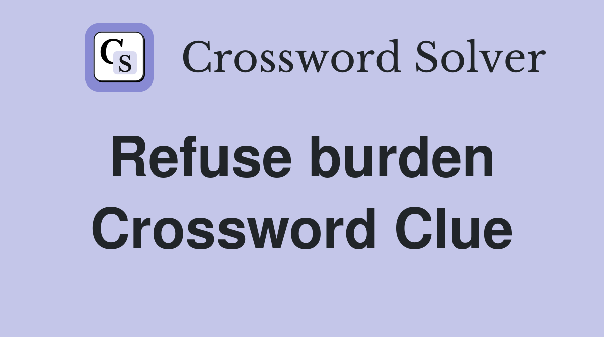 Refuse burden  Crossword Clue