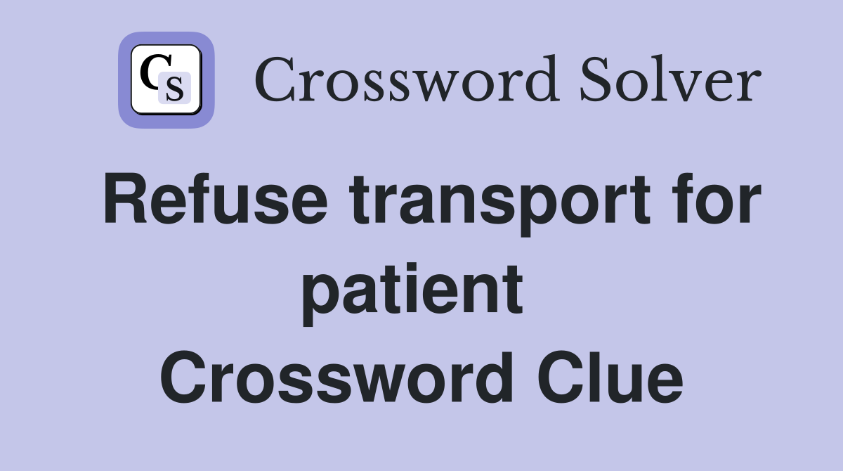 Refuse transport for patient  Crossword Clue