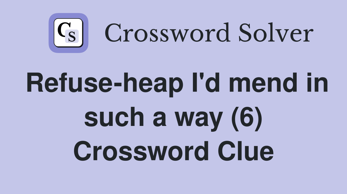 Refuse-heap I'd mend in such a way (6) Crossword Clue