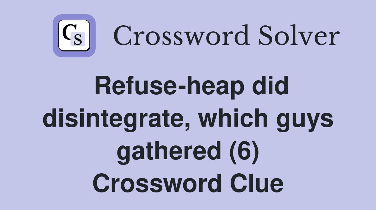 Refuse-heap did disintegrate, which guys gathered (6) Crossword Clue