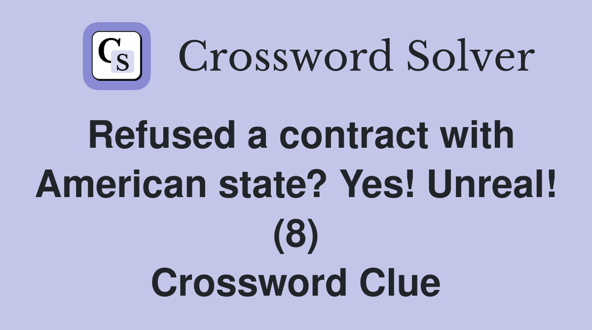 Refused a contract with American state? Yes! Unreal! (8) Crossword Clue