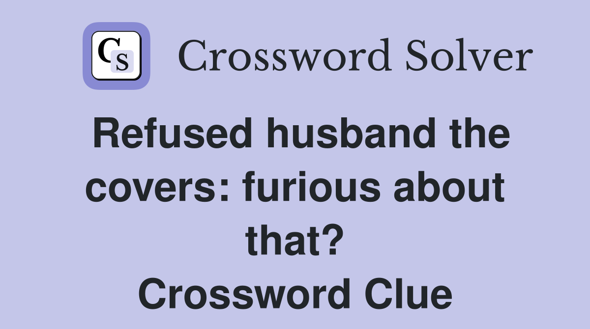 Refused husband the covers: furious about that? Crossword Clue