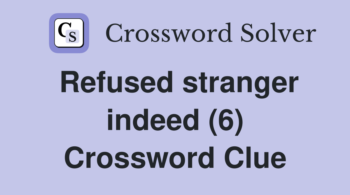 Refused stranger indeed (6) Crossword Clue
