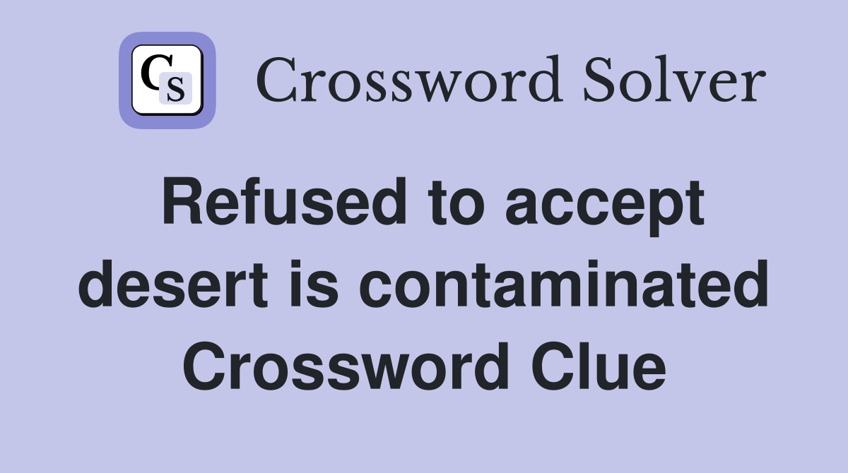 Refused to accept desert is contaminated Crossword Clue