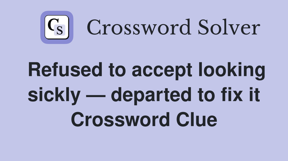 Refused to accept looking sickly — departed to fix it Crossword Clue