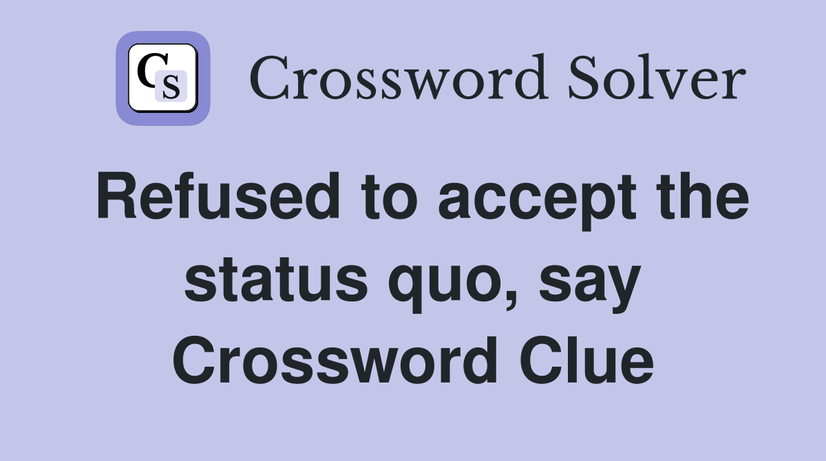 Refused to accept the status quo, say Crossword Clue