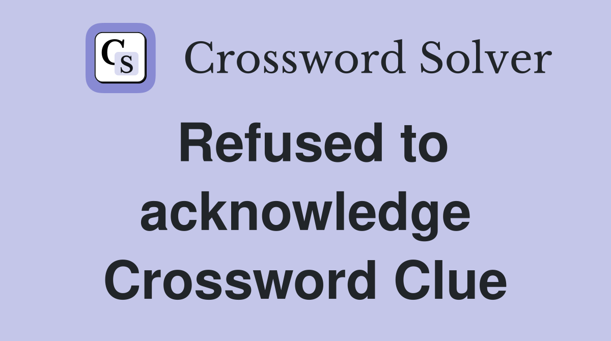 Refused to acknowledge Crossword Clue