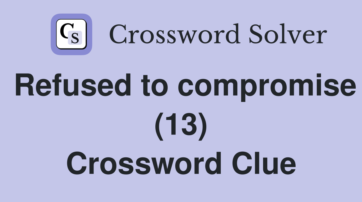 Refused to compromise (13) Crossword Clue