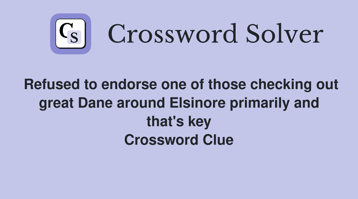 Refused to endorse one of those checking out great Dane around Elsinore primarily and that's key Crossword Clue