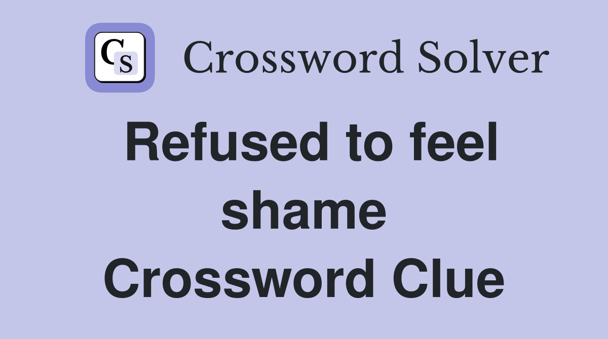 Refused to feel shame Crossword Clue