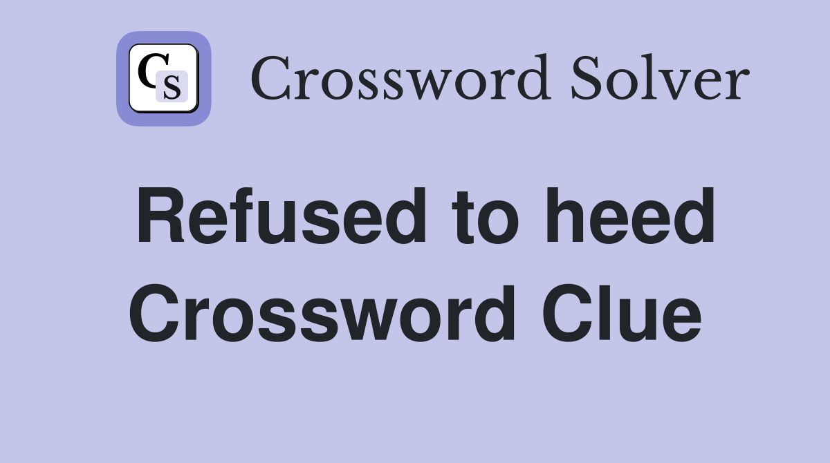 Refused to heed Crossword Clue