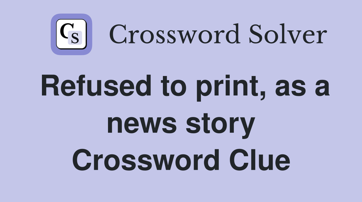 Refused to print, as a news story Crossword Clue