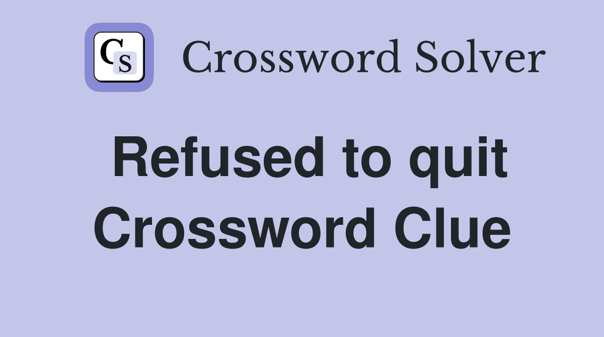 Refused to quit Crossword Clue