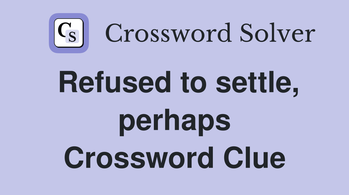 Refused to settle, perhaps Crossword Clue