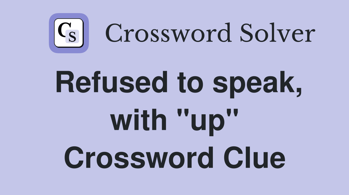 Refused to speak, with "up" Crossword Clue