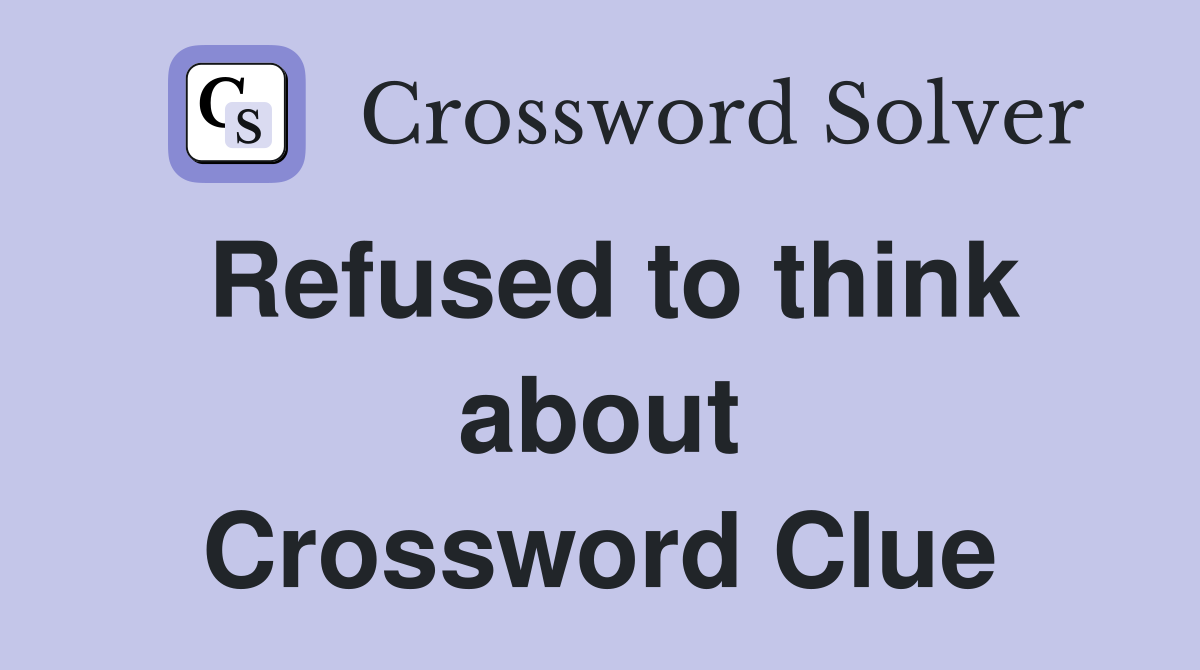 Refused to think about Crossword Clue