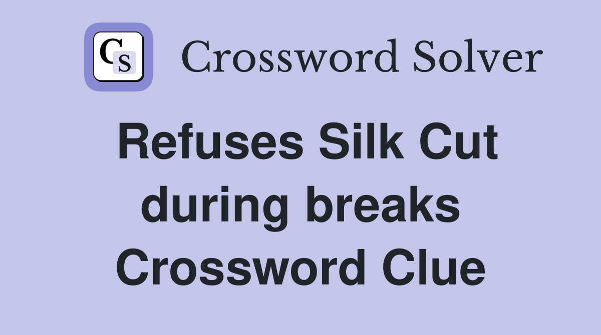 Refuses Silk Cut during breaks Crossword Clue