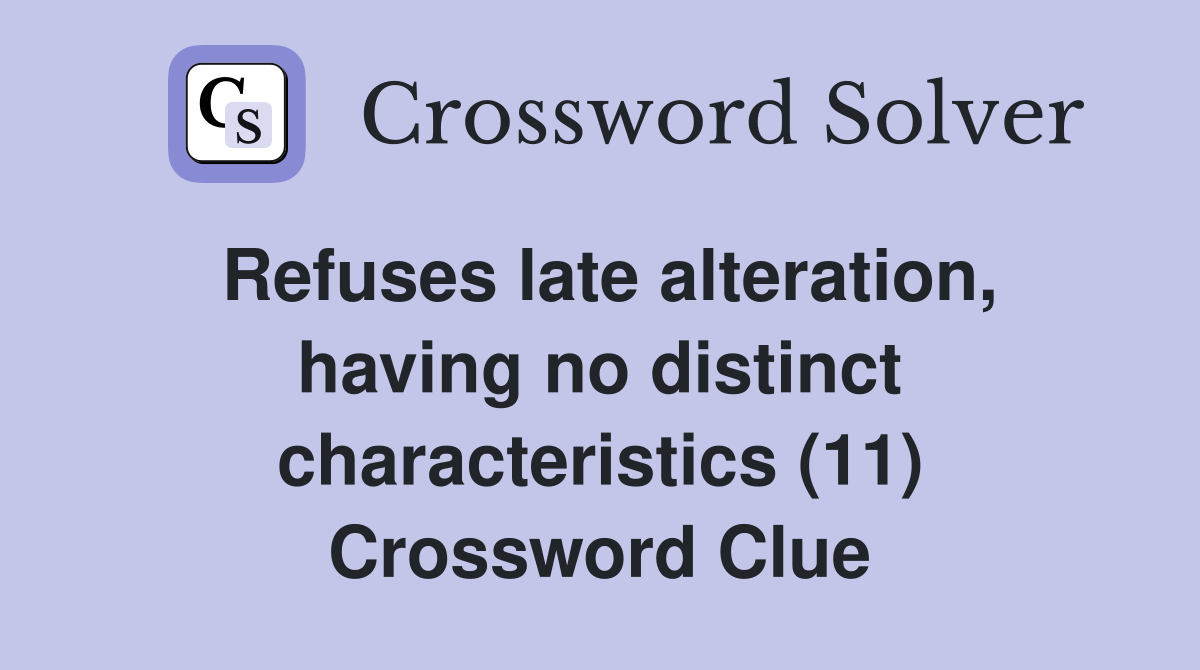 Refuses late alteration, having no distinct characteristics (11) Crossword Clue
