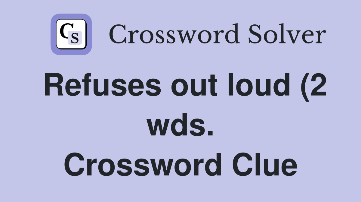 Refuses out loud (2 wds ) Crossword Clue Answers Crossword Solver Refuses out loud (2 wds ) Crossword Clue Answers Crossword Solver