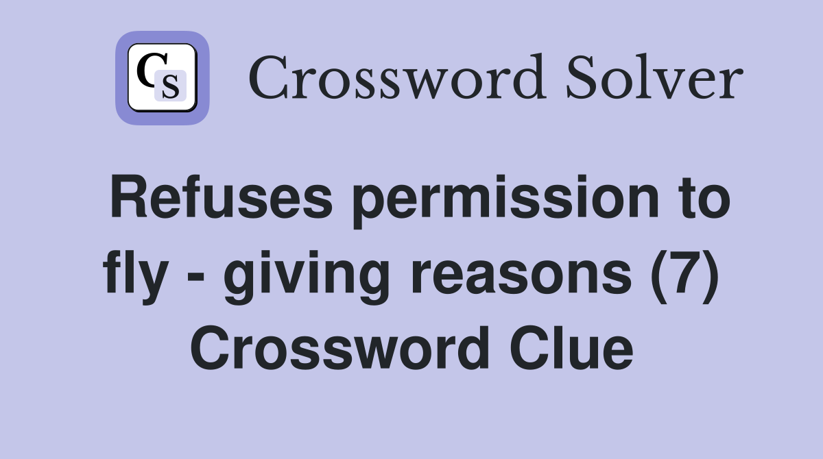 Refuses permission to fly - giving reasons (7) Crossword Clue