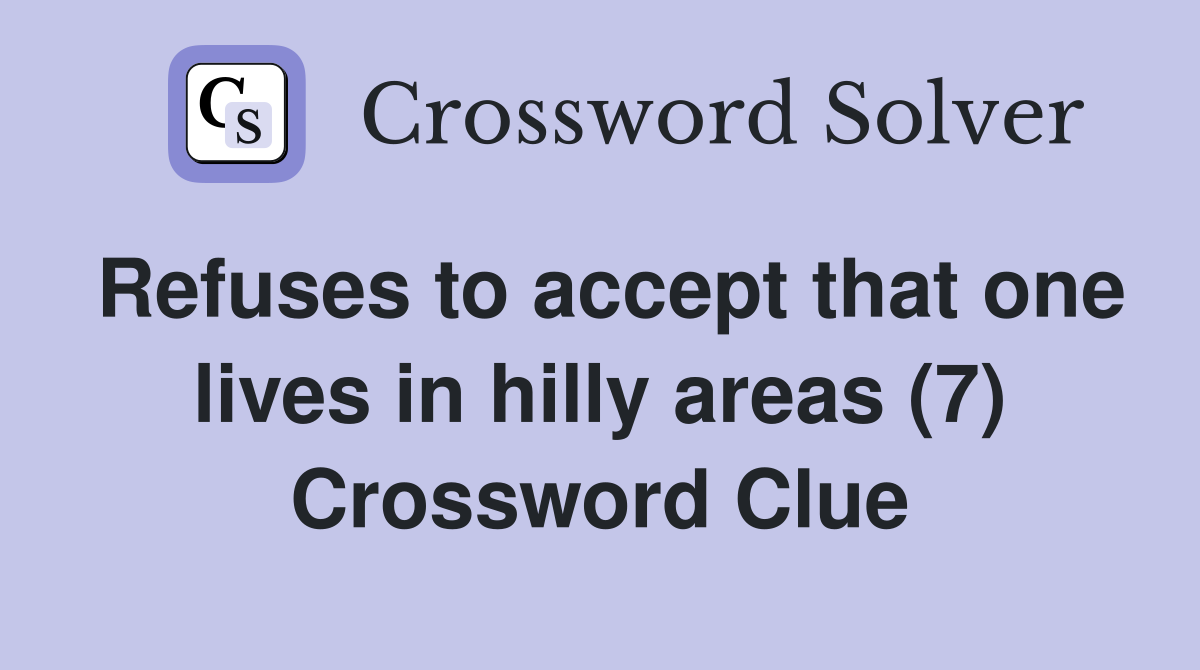 Refuses to accept that one lives in hilly areas (7) Crossword Clue