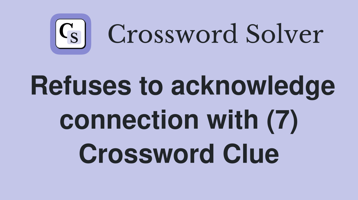 Refuses to acknowledge connection with (7) Crossword Clue