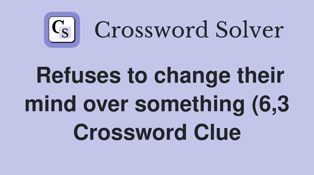 Refuses to change their mind over something (6 3) Crossword Clue Refuses to change their mind over something (6 3) Crossword Clue