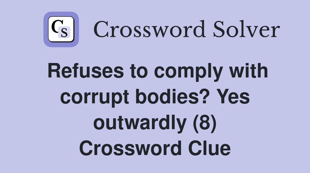 Refuses to comply with corrupt bodies? Yes outwardly (8) Crossword Clue