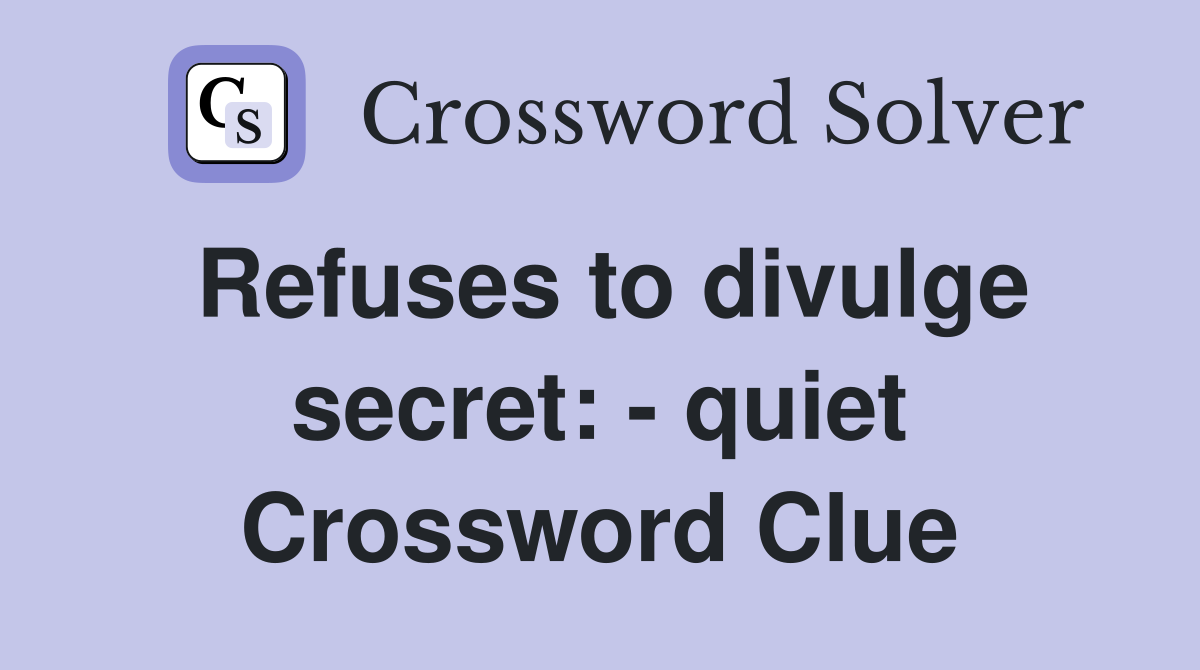 Refuses to divulge secret: - quiet Crossword Clue
