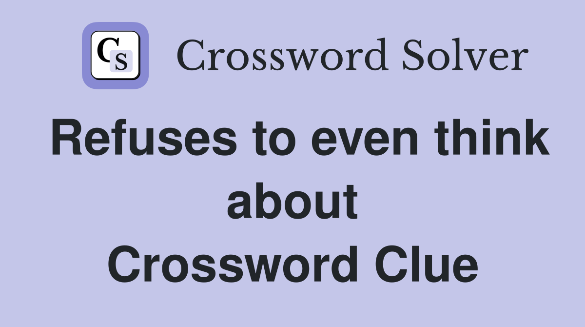 Refuses to even think about Crossword Clue