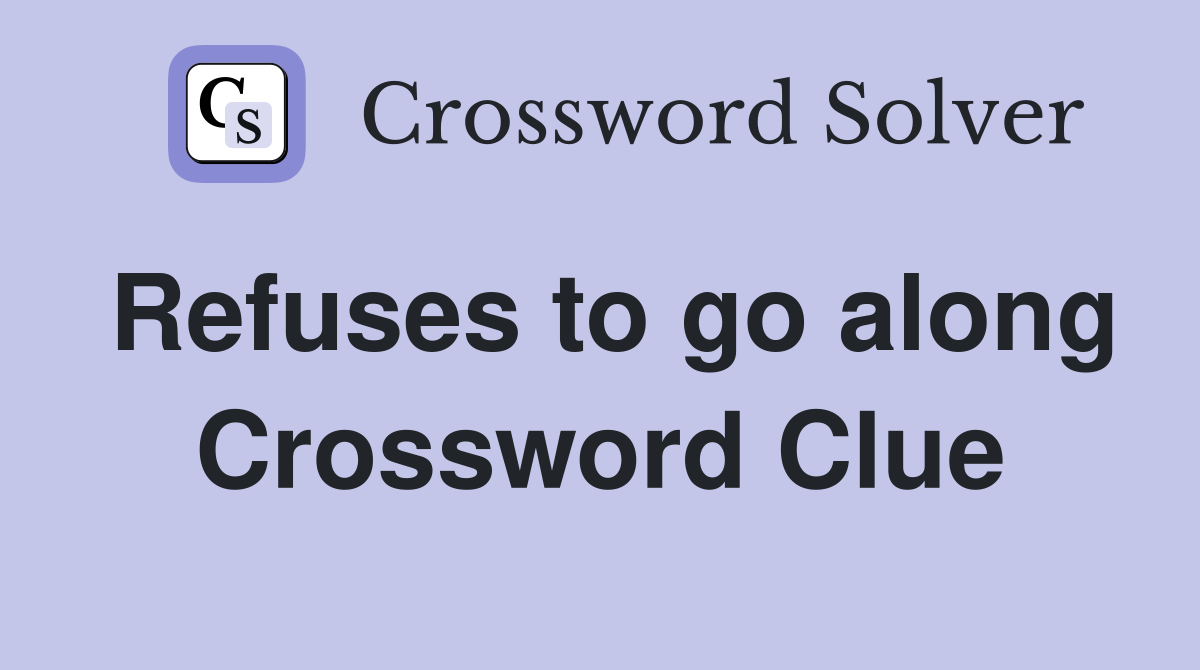 Refuses to go along Crossword Clue