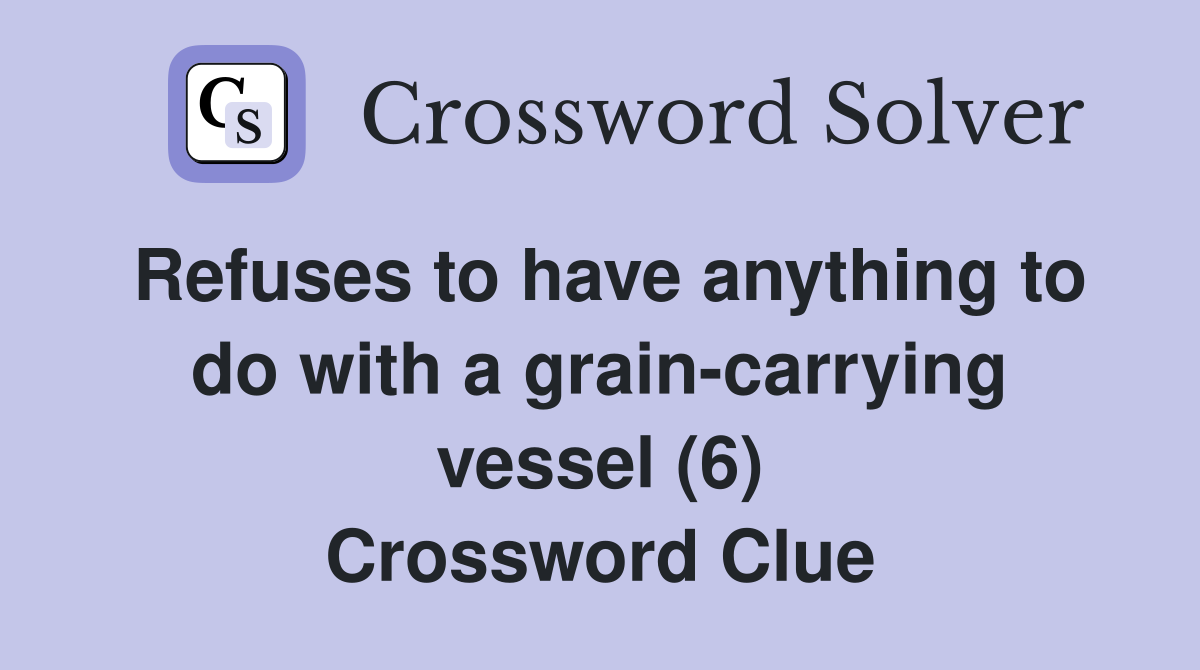 Refuses to have anything to do with a grain-carrying vessel (6) Crossword Clue