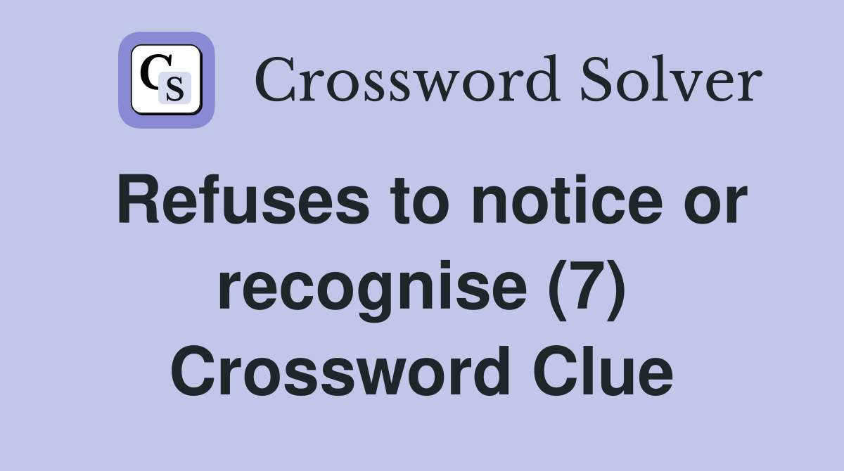 Refuses to notice or recognise (7) Crossword Clue