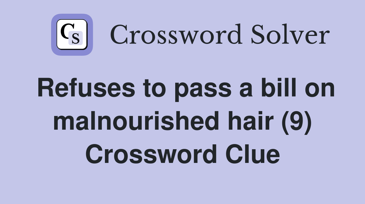 Refuses to pass a bill on malnourished hair (9) Crossword Clue